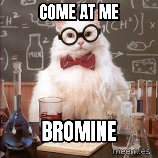 Chemistry Cat meme: Come at me / bromine
