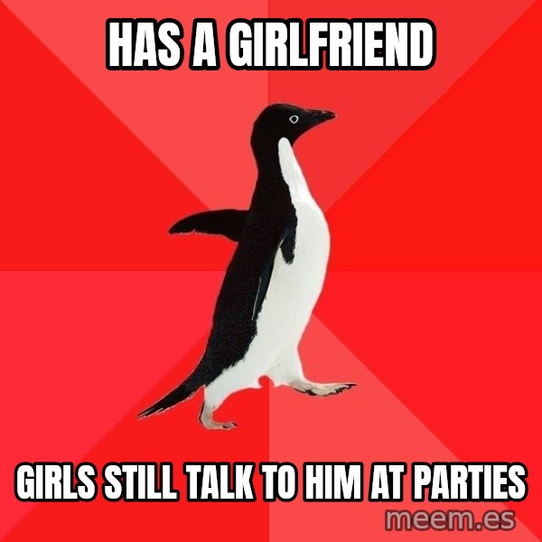 Socially Awesome Penguin meme: has a girlfriend / girls still talk to him at parties