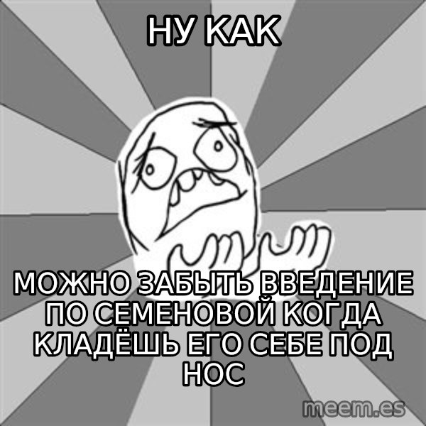 Whyyy??? meme: НУ как / можно забыть введение по семеновой когда кладёшь его себе под нос
