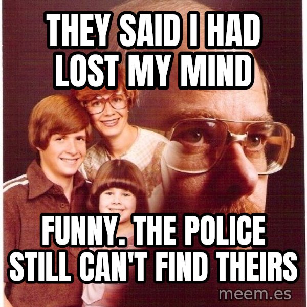 Vengeance Dad meme: they said i had lost my mind / funny. the police still can't find theirs