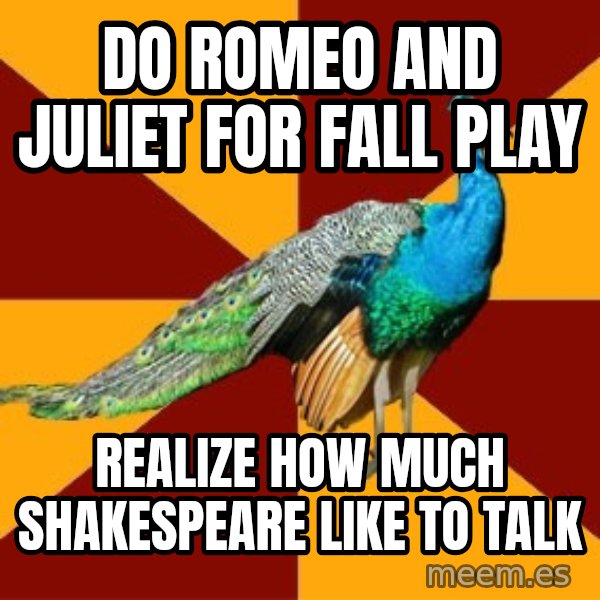 Thespian Peacock meme: Do romeo and juliet for fall play / realize how much shakespeare like to talk