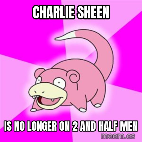 Slowpoke meme: Charlie Sheen / is no longer on 2 and half men