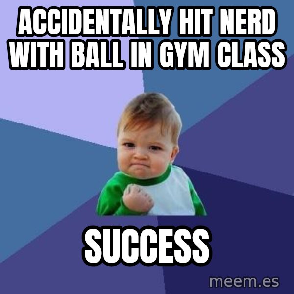 Success Kid meme: Accidentally hit nerd with ball in gym class / Success