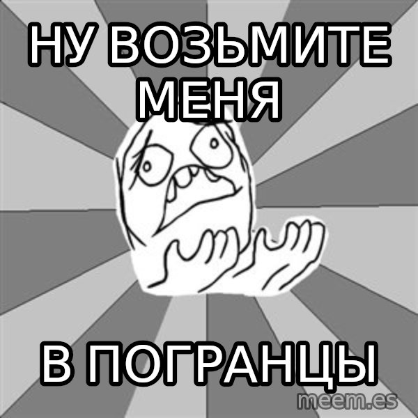 Whyyy??? meme: ну возьмите меня / в погранцы