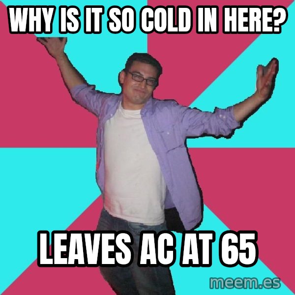 Douchebag Roommate meme: Why is it so cold in here? / Leaves ac at 65