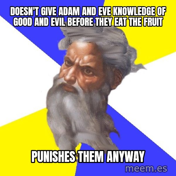 God meme: DOESN'T GIVE ADAM AND EVE KNOWLEDGE OF GOOD AND EVIL BEFORE THEY EAT THE FRUIT / PUNISHES THEM ANYWAY