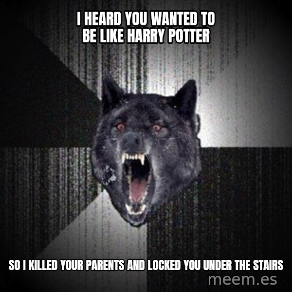 Insanity Wolf meme: I heard you wanted to be like Harry Potter / So I killed your parents and locked you under the stairs