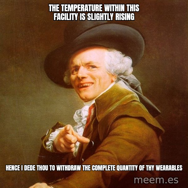 Joseph Ducreux meme: The temperature within this facility is slightly rising / Hence I dede thou to withdraw the complete quantity of thy wearables