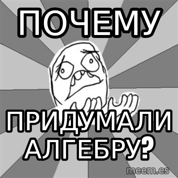 Whyyy??? meme: Почему / придумали алгебру?