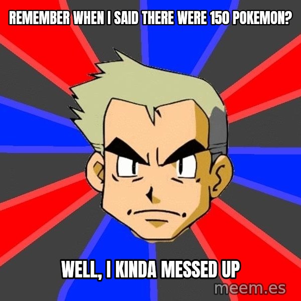Professor Oak meme: Remember when i said there were 150 pokemon? / Well, i kinda messed up