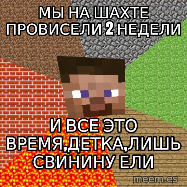 Minecraft Guy meme: МЫ НА ШАХТЕ ПРОВИСЕЛИ 2 НЕДЕЛИ / и все это время,детка,лишь свинину ели