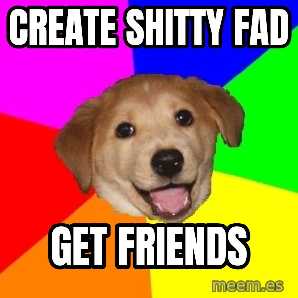 Advice Dog meme: CREATE SHITTY FAD / GET FRIENDS
