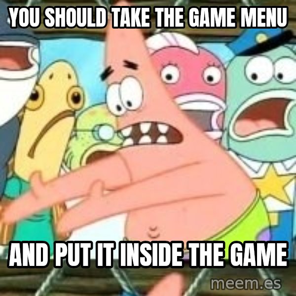 patrick star meme: you should take the game menu / and put it inside the game