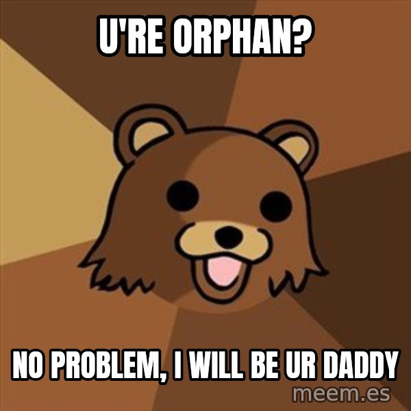 Pedobear meme: U'RE ORPHAN? / NO PROBLEM, I WILL BE UR DADDY
