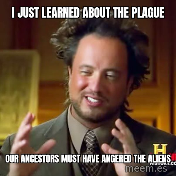 Ancient Aliens meme: i just learned about the plague / our ancestors must have angered the aliens