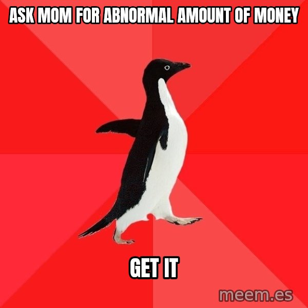 Socially Awesome Penguin meme: ask mom for abnormal amount of money / get it