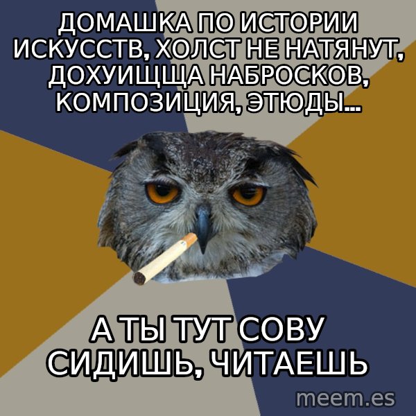 Art Student Owl meme: домашка по истории искусств, холст не натянут, дохуищща набросков, композиция, этюды... / а ты тут сову сидишь, читаешь