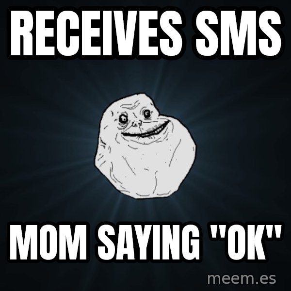 Forever Alone meme: rECEIVES SMS / MOM SAYING "OK"