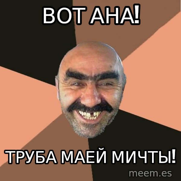 Provincial Man meme: ВОТ АНА! / ТРУБА МАЕЙ МИЧТЫ!