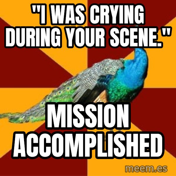 Thespian Peacock meme: "I was crying during your scene." / Mission Accomplished