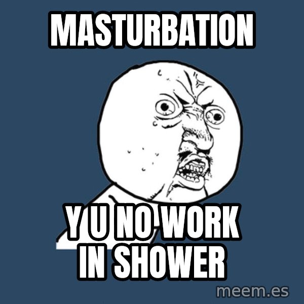 Y U No meme: MASTURBATION / Y U NO WORK IN SHOWER