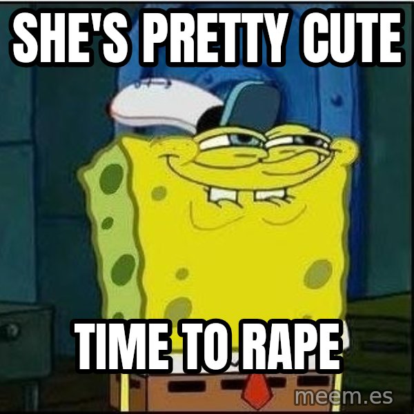 Spongebob Face meme: she's pretty cute / time to rape