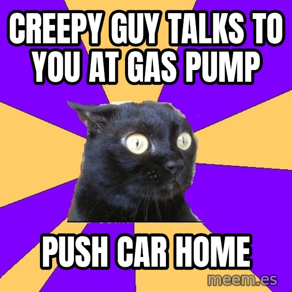 Anxiety Cat meme: CREEPY GUY TALKS TO YOU AT GAS PUMP / PUSH CAR HOME