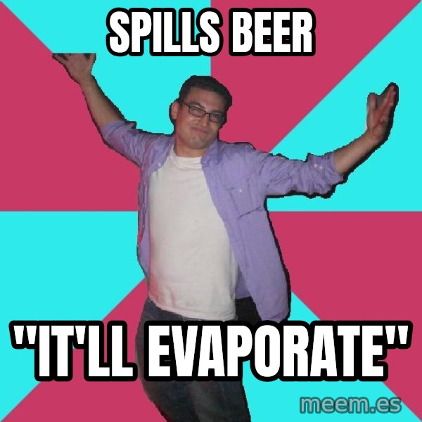 Douchebag Roommate meme: spills beer / "it'll evaporate"