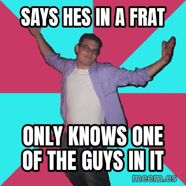 Douchebag Roommate meme: says hes in a frat / only knows one of the guys in it