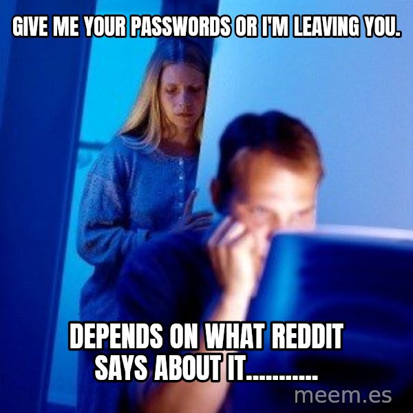 Internet Husband meme: Give me your pASSwORDS or i'm leaving you. / depends on what reddit says about it...........