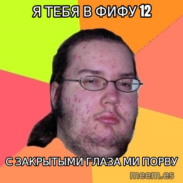 gordo granudo meme: я тебя в фифу 12 / с закрытыми глаза ми порву