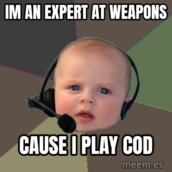 FPS N00b meme: Im an expert at weapons / Cause i play Cod