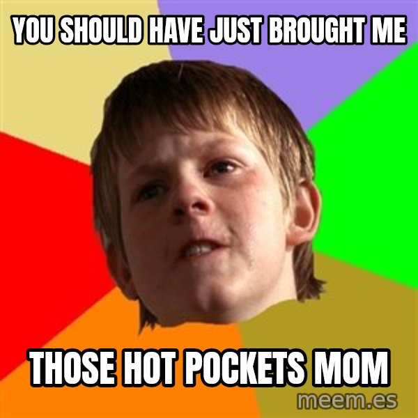 Angry School Boy meme: you should have just BROUGHT ME / THOSE HOT POCKETS mom