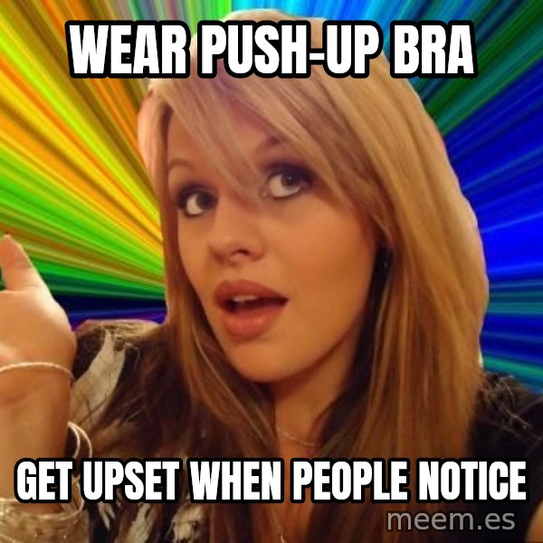 Dumb Blonde meme: Wear push-up bra / Get upset when people notice