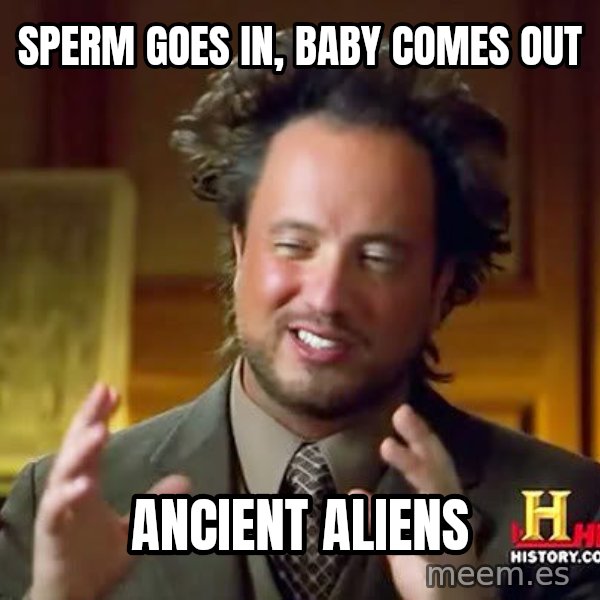 Ancient Aliens meme: sperm goes in, baby comes out / Ancient aliens