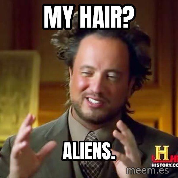 Ancient Aliens meme: my hair? / aliens.