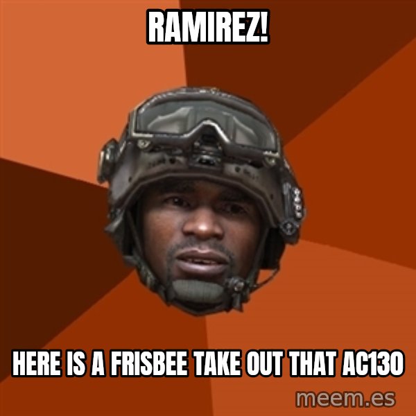 Sgt. Foley meme: Ramirez! / here is a frisbee take out that ac130