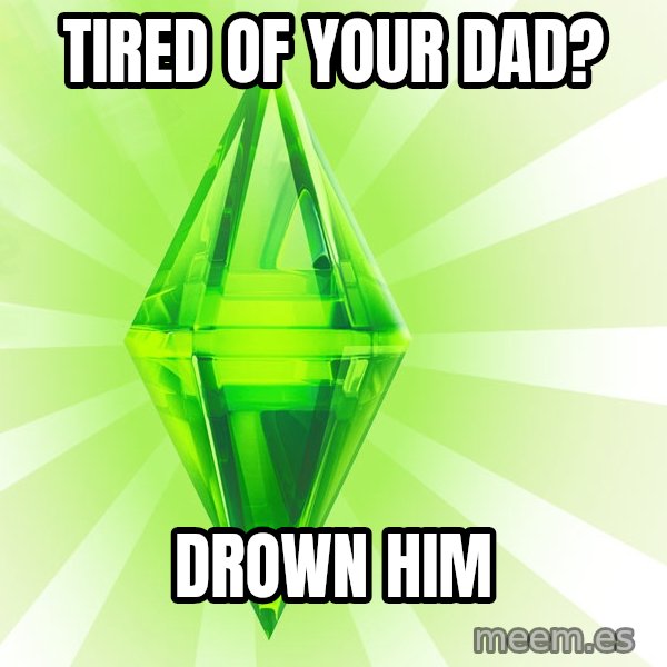 Sims meme: TIRED OF YOUR DAD? / drown him
