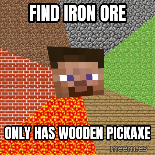Minecraft Guy meme: FIND IRON ORE / only has wooden pickaxe