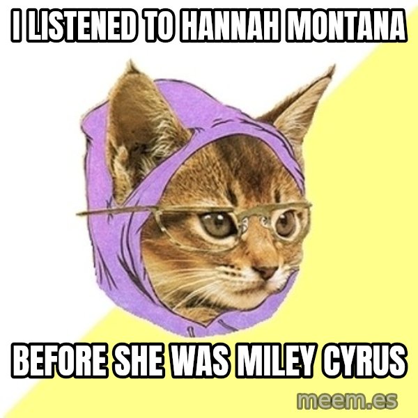Hipster Kitty meme: I listened to Hannah Montana / before she was miley cyrus