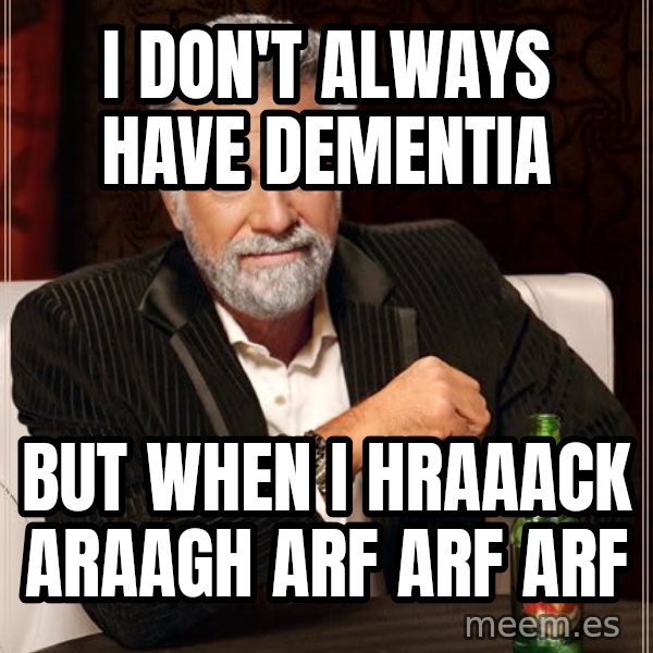 The Most Interesting Man In The World meme: i don't always have dementia / but when i Hraaack araagh arf arf arf