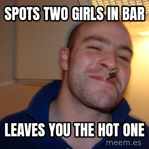 Good Guy Greg meme: spots two girls in bar / leaves you the hot one