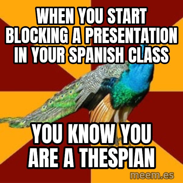 Thespian Peacock meme: When you start blocking a presentation in your Spanish class / You know you are a Thespian