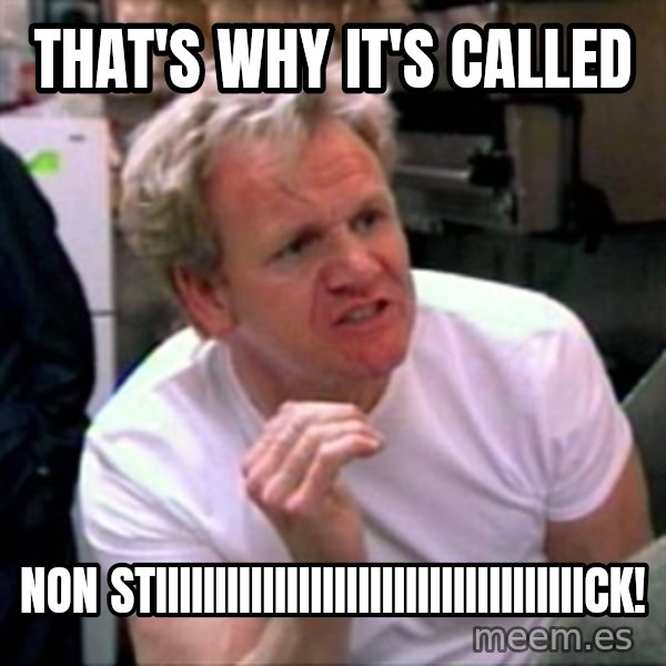 Gordon Ramsay meme: That's why it's called / Non STIIIIIIIIIIIIIIIIIIIIIIIIIIIIIIIIIIIICK!