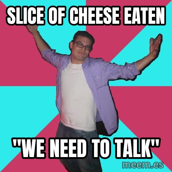 Douchebag Roommate meme: slice of cheese eaten / "We need to talk"