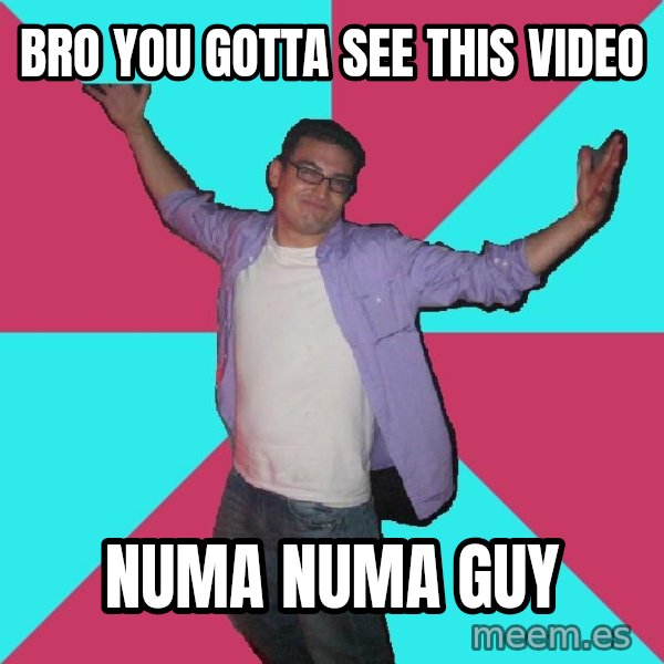 Douchebag Roommate meme: Bro you Gotta see this video / numa numa guy