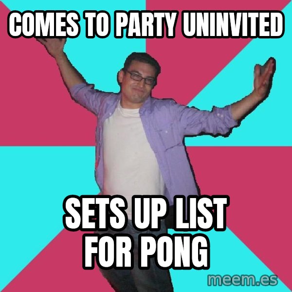 Douchebag Roommate meme: comes to party uninvited / sets up list for pong