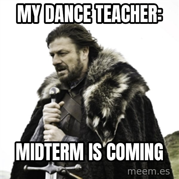 Ned Stark meme: My dance teacher: / MIDTERM IS COMING