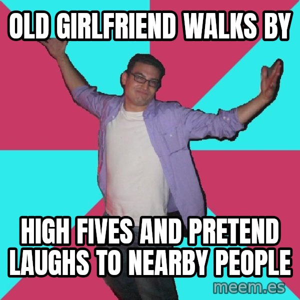 Douchebag Roommate meme: old girlfriend walks by / high fives and pretend laughs to nearby people