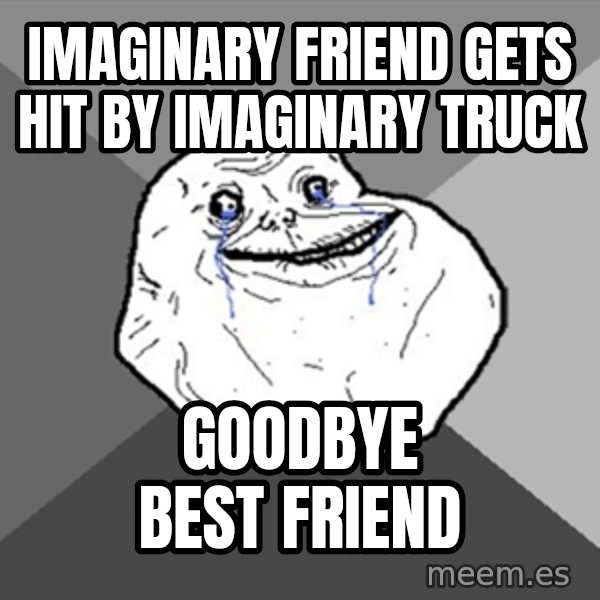 Forever Alone meme: Imaginary friend gets hit by imaginary truck / goodbye best friend